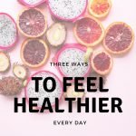 Three Ways to Feel Healthier Every Day