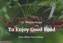 10 Simple Steps To Enjoy Good Food Even When You're Busy