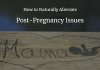 How to Naturally Alleviate 5 Common Post-Pregnancy Issues How to Naturally Alleviate Post-Pregnancy Issues