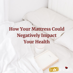 How Your Mattress Could Negatively Impact Your Health & Overall Well-Being