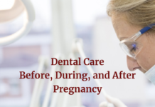 Here are dental care tips before, during and after pregnancy.