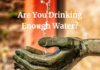 Are You Drinking Enough Water? Are You Drinking Enough Water?