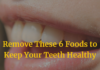 Remove These 6 Foods to Keep Your Teeth Healthy Remove These 6 Foods to Keep Your Teeth Healthy