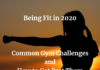 Being Fit in 2020: Common Gym Challenges and How to Get Past Them Being Fit in 2020