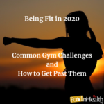 Being Fit in 2020: Common Gym Challenges and How to Get Past Them Being Fit in 2020