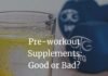 Pre-workout Supplements: Good or Bad?