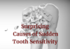 6 Surprising Causes of Sudden Tooth Sensitivity Surprising Causes of Sudden Tooth Sensitivity